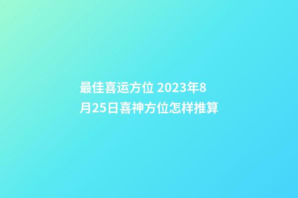 最佳喜运方位 2023年8月25日喜神方位怎样推算